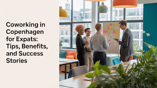 Coworking in Copenhagen for Expats: Tips, Benefits, and Success Stories